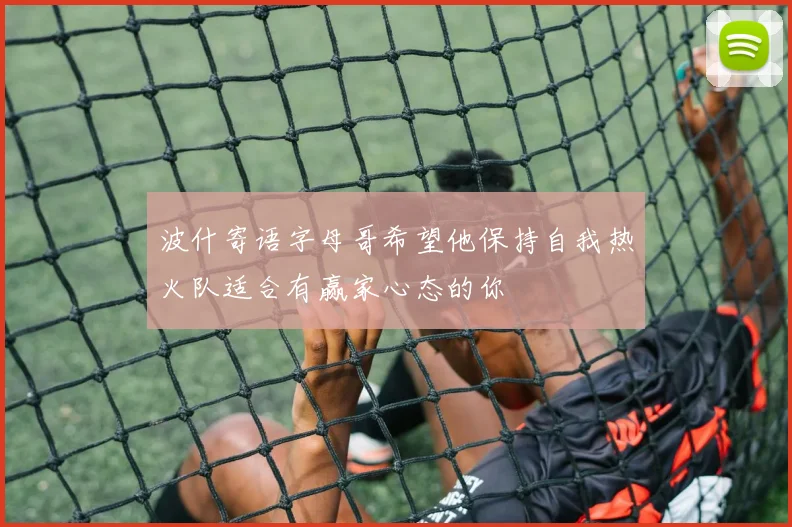波什寄语字母哥希望他保持自我热火队适合有赢家心态的你
