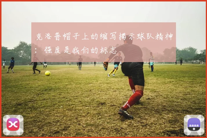 克洛普帽子上的缩写揭示球队精神：强度是我们的标志