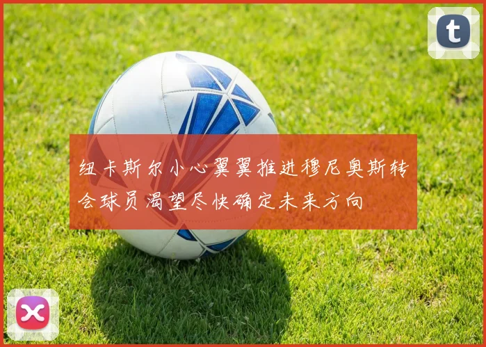 纽卡斯尔小心翼翼推进穆尼奥斯转会球员渴望尽快确定未来方向