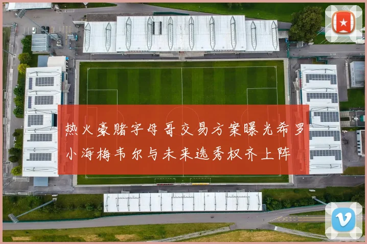 热火豪赌字母哥交易方案曝光希罗小海梅韦尔与未来选秀权齐上阵