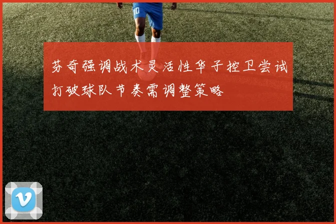 芬奇强调战术灵活性华子控卫尝试打破球队节奏需调整策略