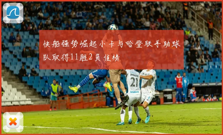 快船强势崛起小卡与哈登联手助球队取得11胜2负佳绩