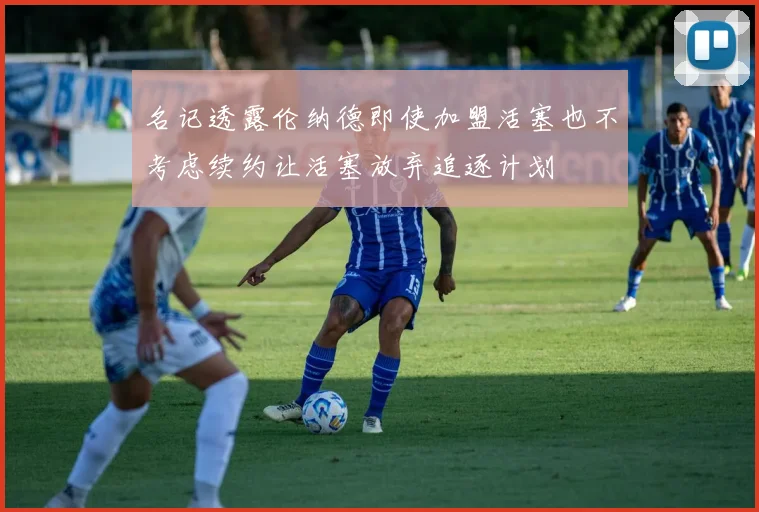 名记透露伦纳德即使加盟活塞也不考虑续约让活塞放弃追逐计划