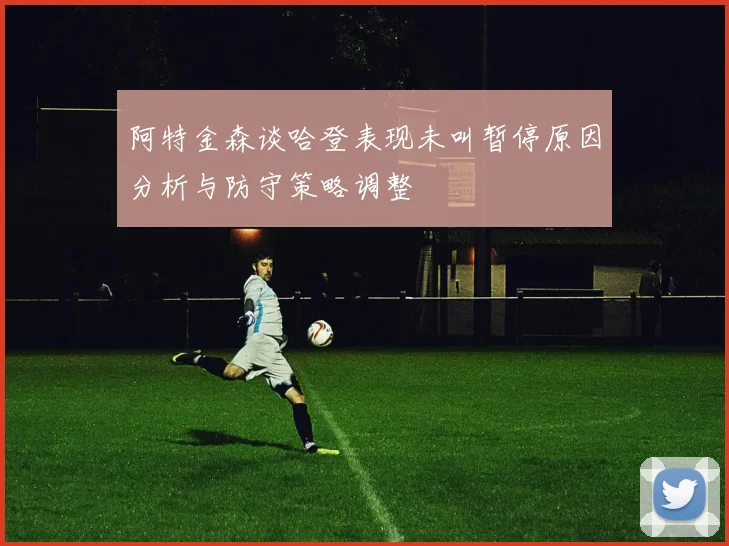 阿特金森谈哈登表现未叫暂停原因分析与防守策略调整