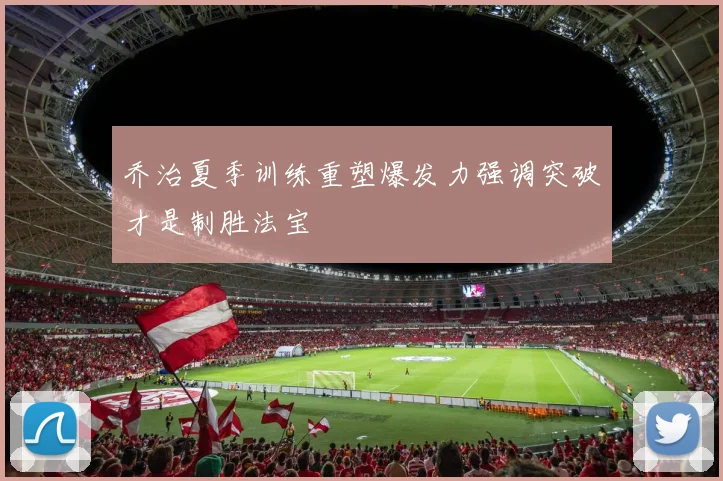 乔治夏季训练重塑爆发力强调突破才是制胜法宝